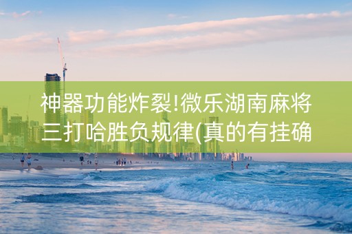 神器功能炸裂!微乐湖南麻将三打哈胜负规律(真的有挂确实有挂)
