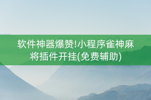 软件神器爆赞!小程序雀神麻将插件开挂(免费辅助)