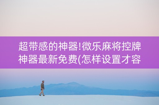 超带感的神器!微乐麻将控牌神器最新免费(怎样设置才容易赢)