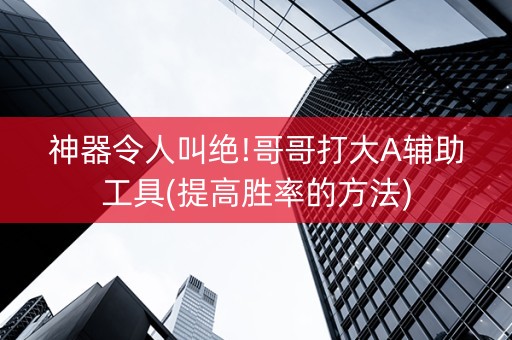 神器令人叫绝!哥哥打大A辅助工具(提高胜率的方法)
