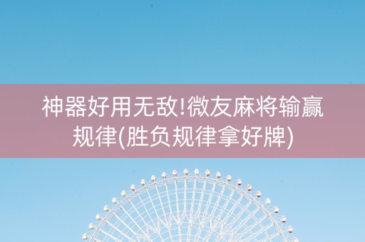 神器好用无敌!微友麻将输赢规律(胜负规律拿好牌)