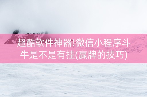 超酷软件神器!微信小程序斗牛是不是有挂(赢牌的技巧)