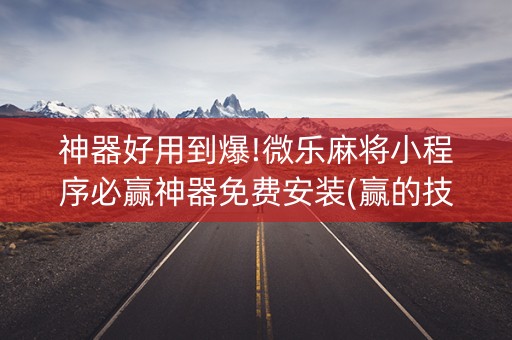 神器好用到爆!微乐麻将小程序必赢神器免费安装(赢的技巧提高胜率)