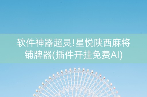 软件神器超灵!星悦陕西麻将铺牌器(插件开挂免费AI)