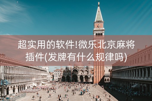 超实用的软件!微乐北京麻将插件(发牌有什么规律吗)