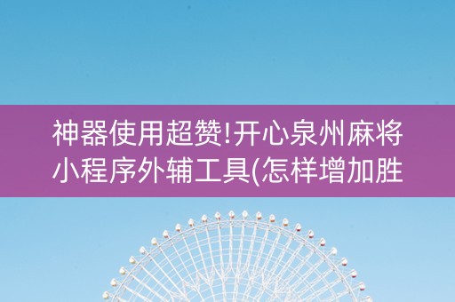 神器使用超赞!开心泉州麻将小程序外辅工具(怎样增加胜率)