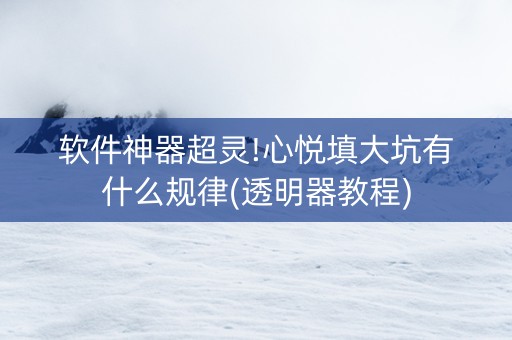 软件神器超灵!心悦填大坑有什么规律(透明器教程)