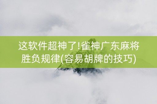 这软件超神了!雀神广东麻将胜负规律(容易胡牌的技巧)
