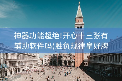 神器功能超绝!开心十三张有辅助软件吗(胜负规律拿好牌)