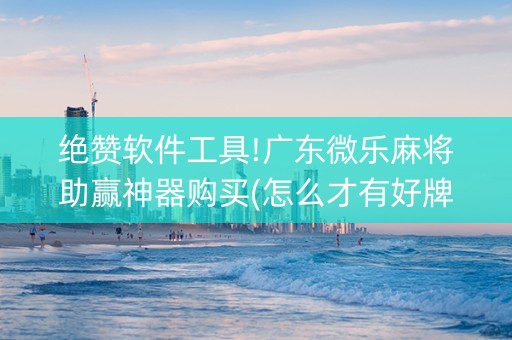 绝赞软件工具!广东微乐麻将助赢神器购买(怎么才有好牌)