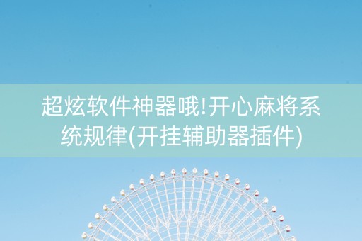 超炫软件神器哦!开心麻将系统规律(开挂辅助器插件)