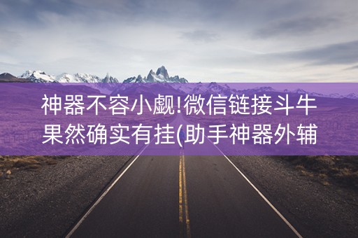 神器不容小觑!微信链接斗牛果然确实有挂(助手神器外辅工具)
