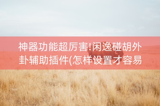 神器功能超厉害!闲逸碰胡外卦辅助插件(怎样设置才容易赢)