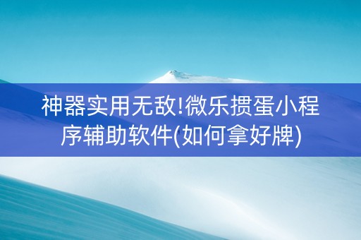 神器实用无敌!微乐掼蛋小程序辅助软件(如何拿好牌)