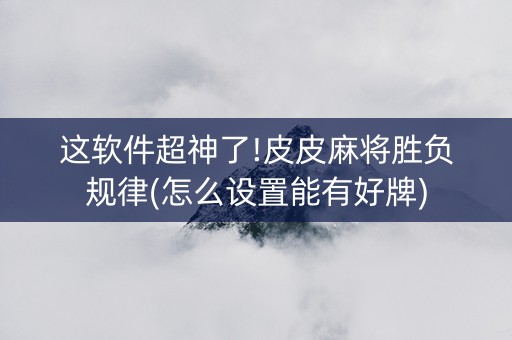 这软件超神了!皮皮麻将胜负规律(怎么设置能有好牌)