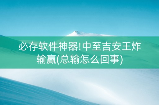 必存软件神器!中至吉安王炸输赢(总输怎么回事)