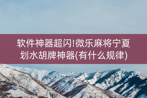 软件神器超闪!微乐麻将宁夏划水胡牌神器(有什么规律)