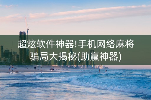 超炫软件神器!手机网络麻将骗局大揭秘(助赢神器)