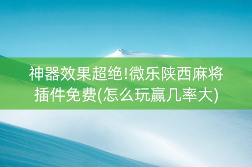 神器效果超绝!微乐陕西麻将插件免费(怎么玩赢几率大)
