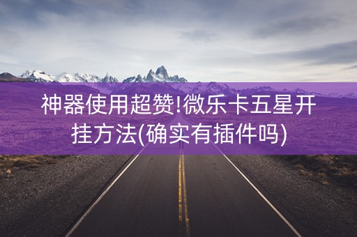 神器使用超赞!微乐卡五星开挂方法(确实有插件吗)