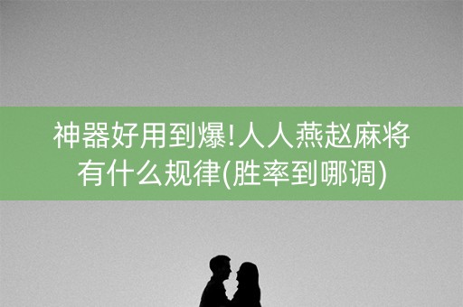 神器好用到爆!人人燕赵麻将有什么规律(胜率到哪调)