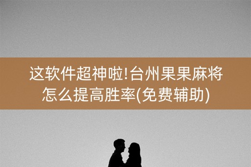 这软件超神啦!台州果果麻将怎么提高胜率(免费辅助)