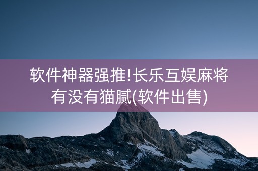软件神器强推!长乐互娱麻将有没有猫腻(软件出售)