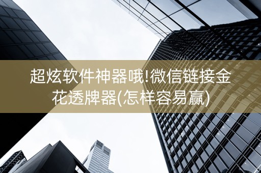 超炫软件神器哦!微信链接金花透牌器(怎样容易赢)