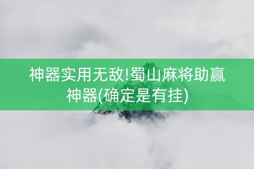 神器实用无敌!蜀山麻将助赢神器(确定是有挂)