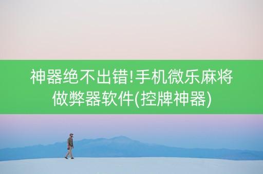 神器绝不出错!手机微乐麻将做弊器软件(控牌神器)