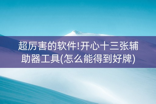 超厉害的软件!开心十三张辅助器工具(怎么能得到好牌)