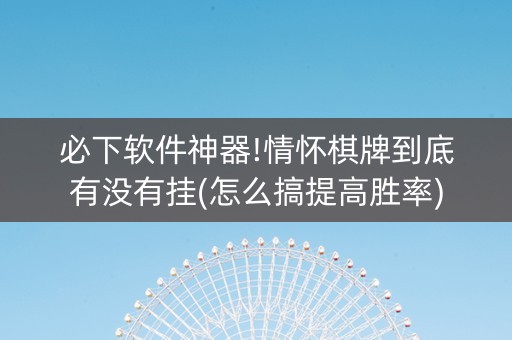 必下软件神器!情怀棋牌到底有没有挂(怎么搞提高胜率)