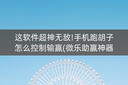 这软件超神无敌!手机跑胡子怎么控制输赢(微乐助赢神器)