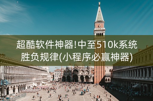 超酷软件神器!中至510k系统胜负规律(小程序必赢神器)