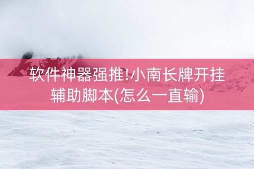 软件神器强推!小南长牌开挂辅助脚本(怎么一直输)