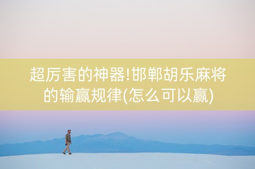 超厉害的神器!邯郸胡乐麻将的输赢规律(怎么可以赢)