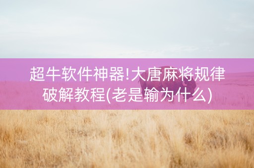 超牛软件神器!大唐麻将规律破解教程(老是输为什么)