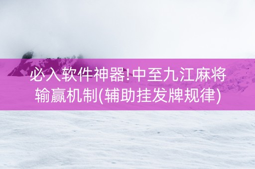 必入软件神器!中至九江麻将输赢机制(辅助挂发牌规律)