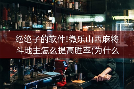 绝绝子的软件!微乐山西麻将斗地主怎么提高胜率(为什么老是输)