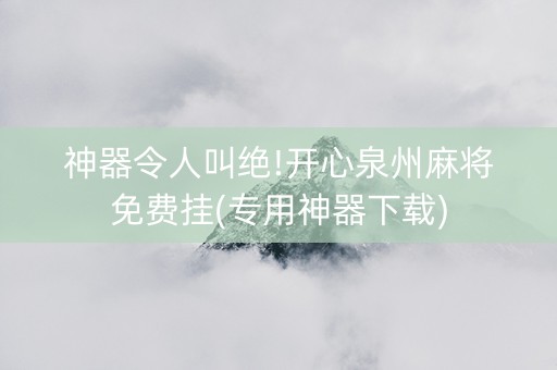 神器令人叫绝!开心泉州麻将免费挂(专用神器下载)