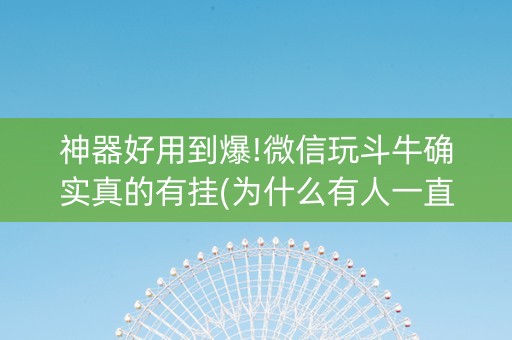 神器好用到爆!微信玩斗牛确实真的有挂(为什么有人一直赢)