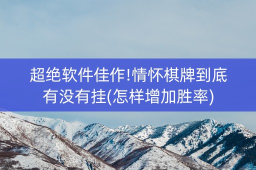 超绝软件佳作!情怀棋牌到底有没有挂(怎样增加胜率)