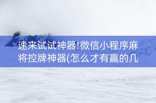 速来试试神器!微信小程序麻将控牌神器(怎么才有赢的几率)