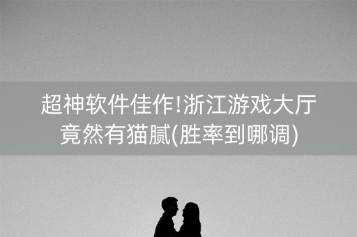 超神软件佳作!浙江游戏大厅竟然有猫腻(胜率到哪调)