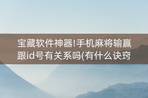 宝藏软件神器!手机麻将输赢跟id号有关系吗(有什么诀窍)