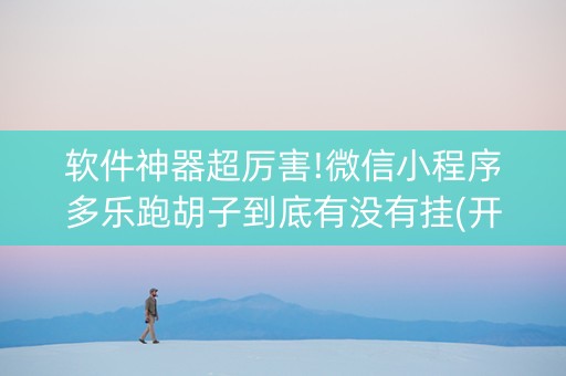软件神器超厉害!微信小程序多乐跑胡子到底有没有挂(开挂神器下载)