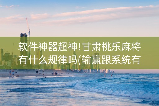 软件神器超神!甘肃桃乐麻将有什么规律吗(输赢跟系统有关系吗)