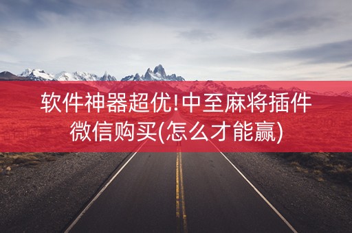 软件神器超优!中至麻将插件微信购买(怎么才能赢)