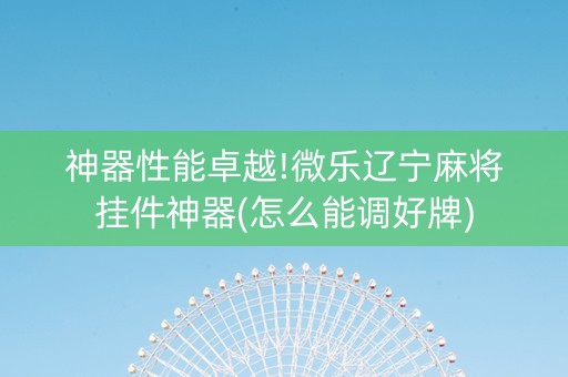 神器性能卓越!微乐辽宁麻将挂件神器(怎么能调好牌)