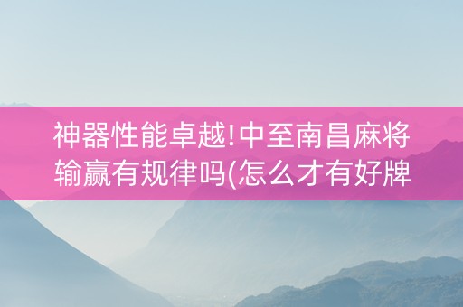 神器性能卓越!中至南昌麻将输赢有规律吗(怎么才有好牌)